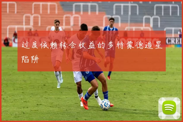 过度依赖转会收益的多特蒙德造星陷阱