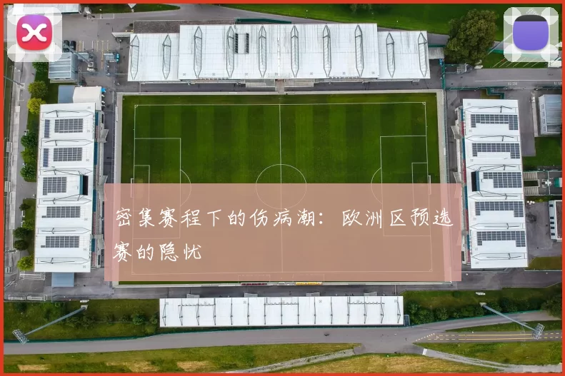 密集赛程下的伤病潮：欧洲区预选赛的隐忧