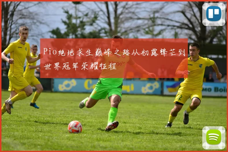 Pio绝地求生巅峰之路从初露锋芒到世界冠军荣耀征程