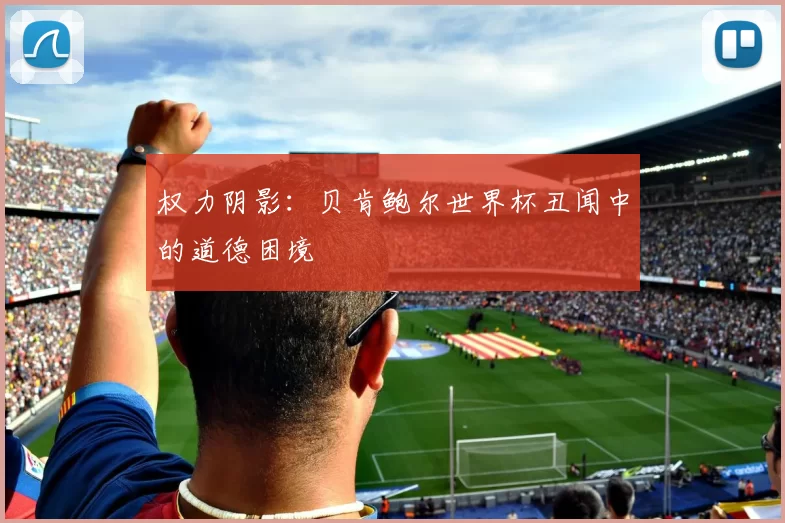 权力阴影：贝肯鲍尔世界杯丑闻中的道德困境