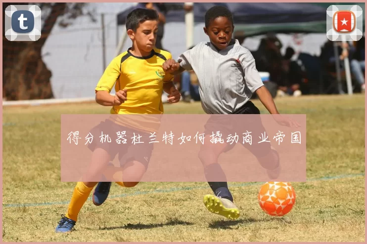 得分机器杜兰特如何撬动商业帝国