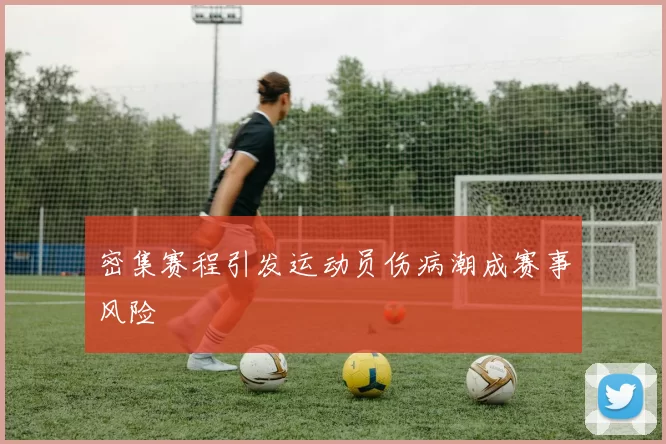 密集赛程引发运动员伤病潮成赛事风险