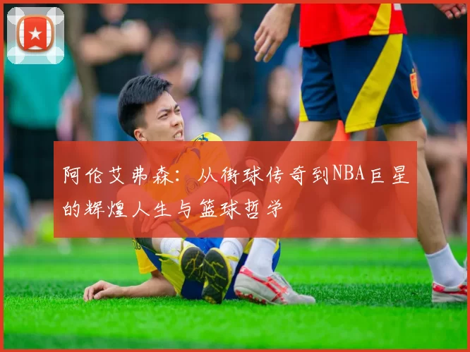 阿伦艾弗森：从街球传奇到NBA巨星的辉煌人生与篮球哲学