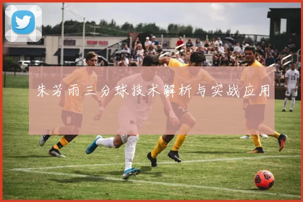 朱芳雨三分球技术解析与实战应用