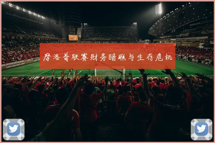 摩洛哥联赛财务暗礁与生存危机