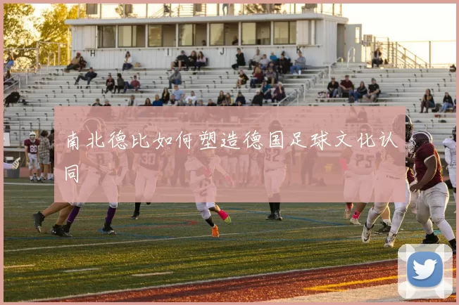 南北德比如何塑造德国足球文化认同