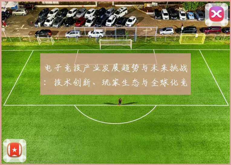 电子竞技产业发展趋势与未来挑战：技术创新、玩家生态与全球化竞争解析