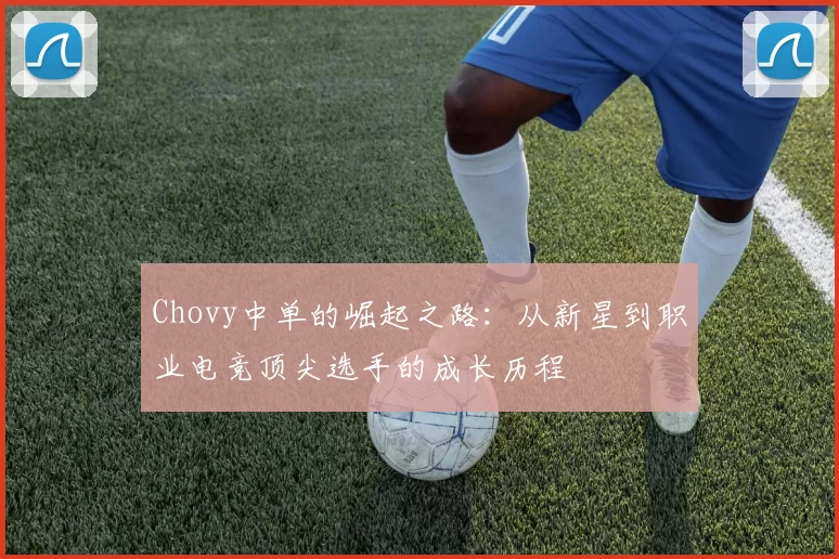 Chovy中单的崛起之路：从新星到职业电竞顶尖选手的成长历程