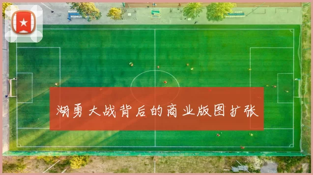 湖勇大战背后的商业版图扩张